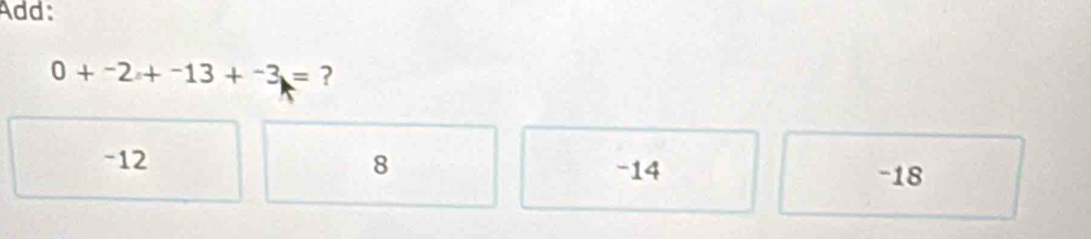 Add:
0+^-2+^-13+^-3= ?
-12 8 -14
-18