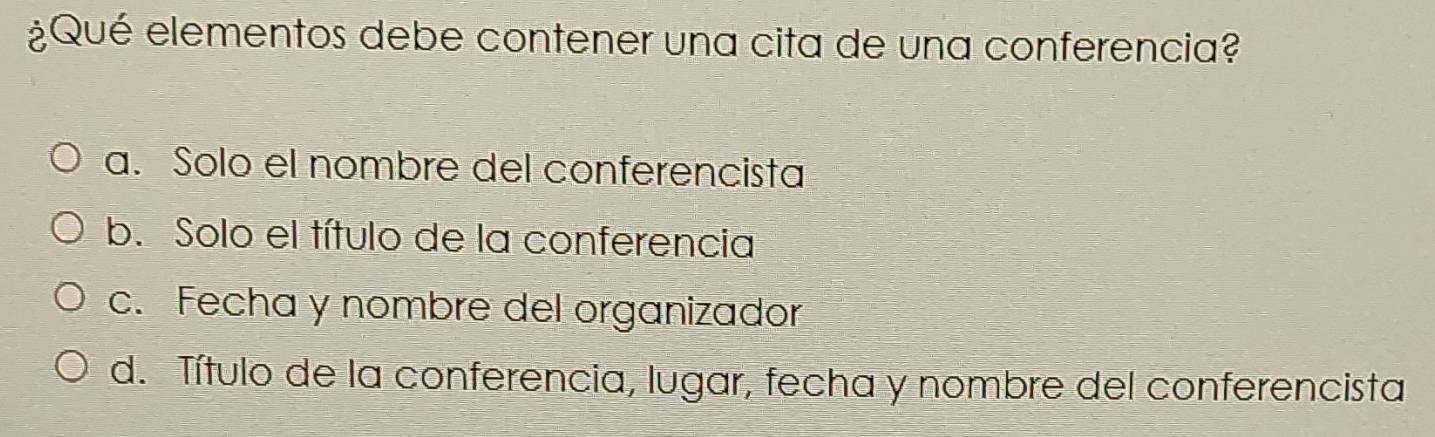 ¿Qué elementos debe contener una cita de una conferencia?
a. Solo el nombre del conferencista
b. Solo el título de la conferencia
c. Fecha y nombre del organizador
d. Título de la conferencia, lugar, fecha y nombre del conferencista