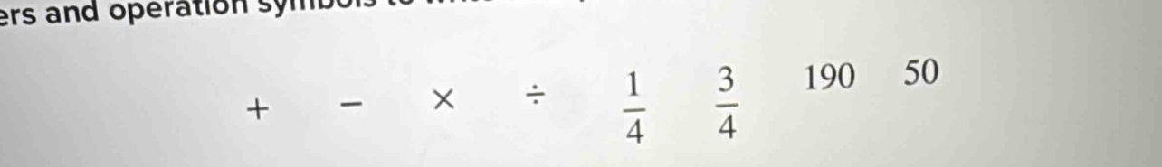 ers and operation symbo 
+ 
× ÷  1/4   3/4  190 50