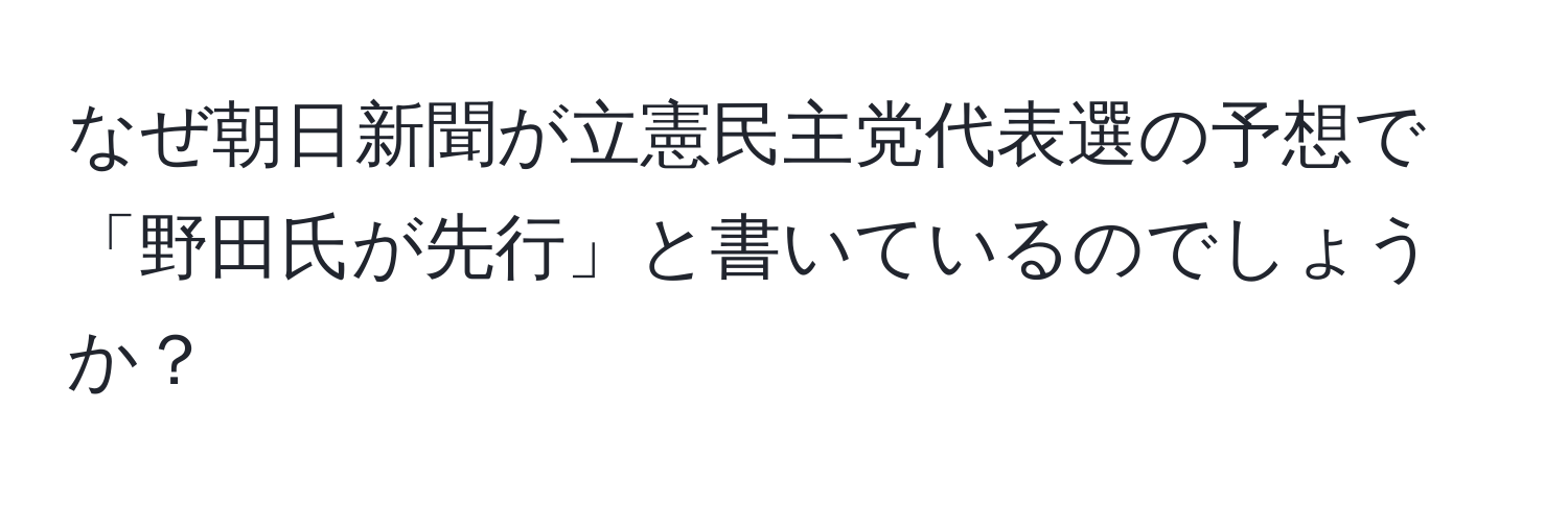 なぜ朝日新聞が立憲民主党代表選の予想で「野田氏が先行」と書いているのでしょうか？