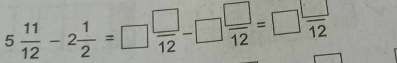 5 11/12 -2 1/2 =□  □ /12 -□  □ /12 =□  □ /12 