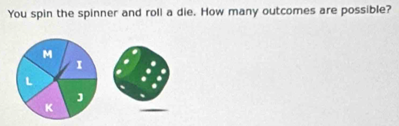 You spin the spinner and roll a die. How many outcomes are possible?