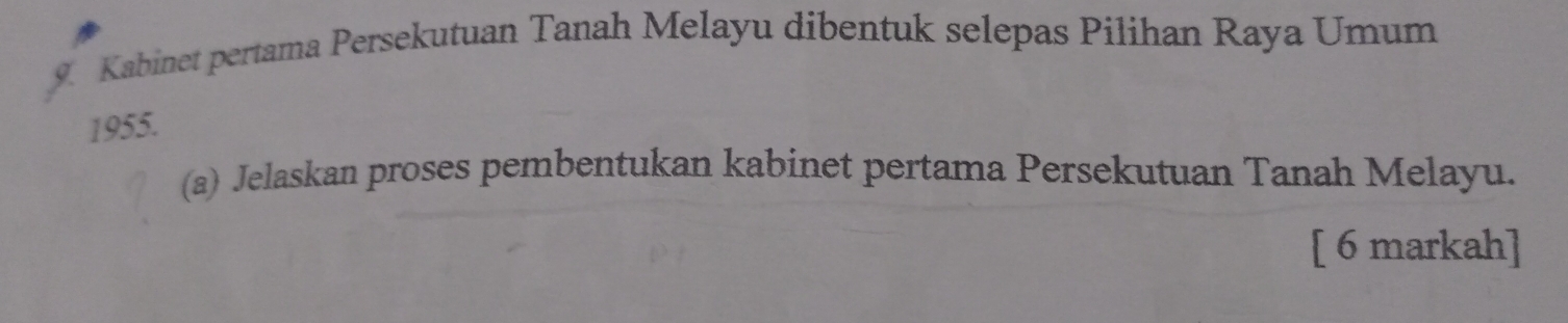 Kabinet pertama Persekutuan Tanah Melayu dibentuk selepas Pilihan Raya Umum
1955. 
(a) Jelaskan proses pembentukan kabinet pertama Persekutuan Tanah Melayu. 
[ 6 markah]