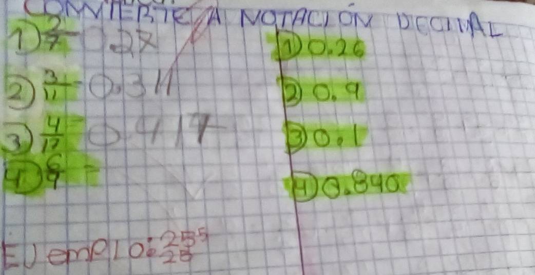 CONNIERTEA NOTACION DCGI NAL
 2/7 027 ① 0. 26
2  3/11 -0.311
② 0. 9
③  4/12 =0.417 Bo. 1 
H  6/9 =
⑦ 0. 840
EJQ melo 2 beginarrayr 255 28 endarray