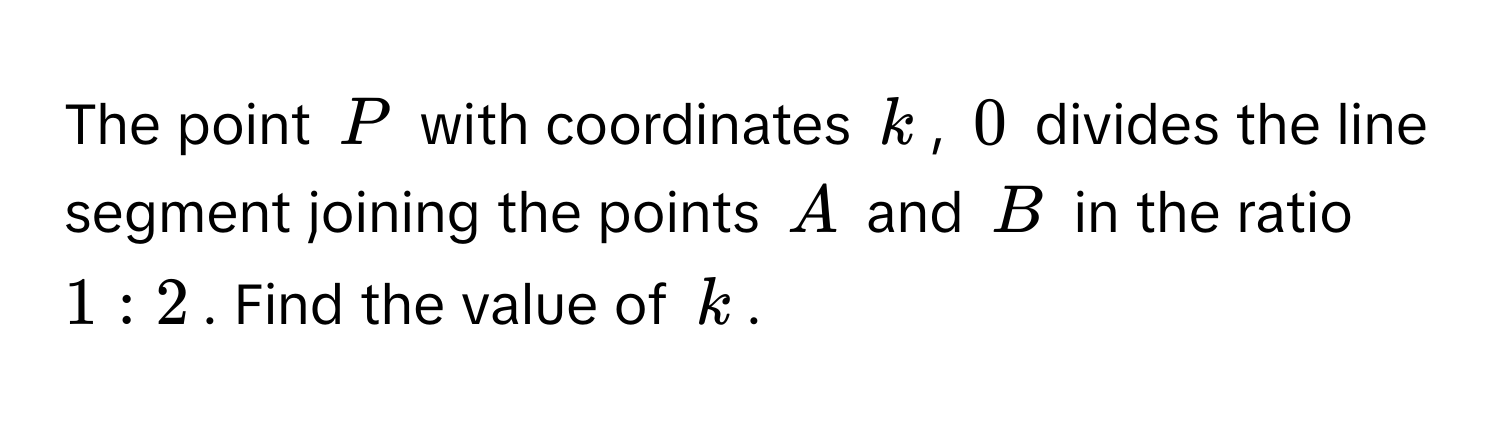 The point $P$ with coordinates $k$, $0$ divides the line segment joining the points $A$ and $B$ in the ratio $1:2$. Find the value of $k$.