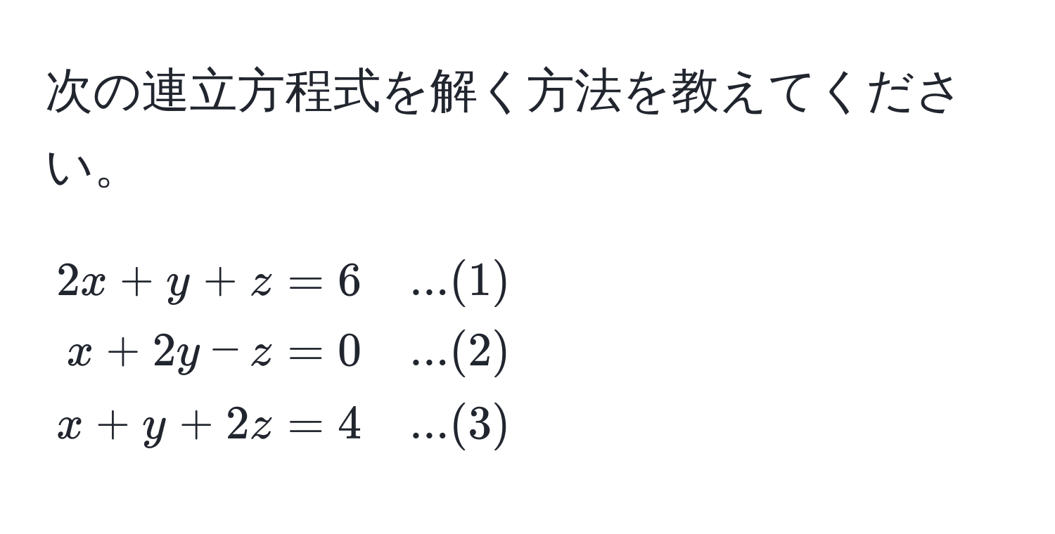 次の連立方程式を解く方法を教えてください。  
[
beginalign*
2x + y + z &= 6 quad ...(1) 
x + 2y - z &= 0 quad ...(2) 
x + y + 2z &= 4 quad ...(3) 
endalign*
]