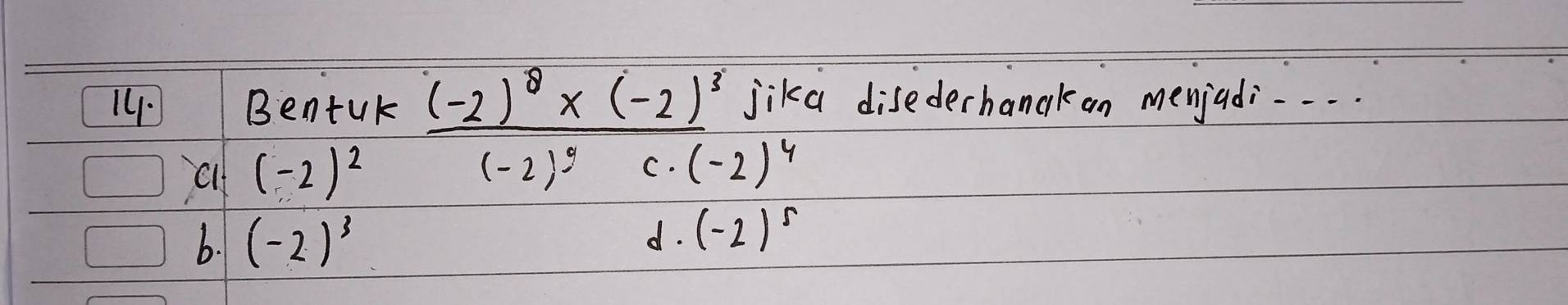 Bentuk frac (-2)^8* (-2)^3(-2)^2endpmatrix  jika disederhanakan menjadi.. . .
cl (-2)^2
(-2)^4
b. (-2)^3
d. (-2)^5