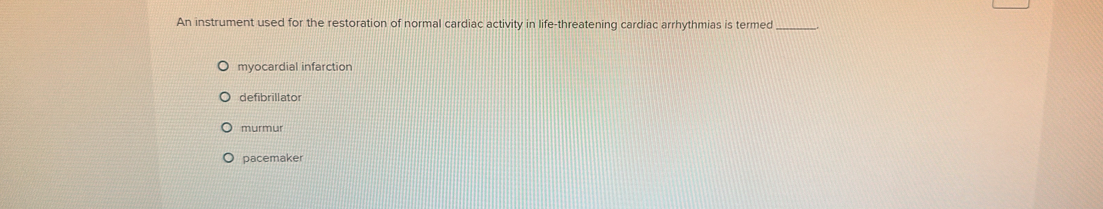 An instrument used for the restoration of normal cardiac activity in life-threatening cardiac arrhythmias is termed_
myocardial infarction
defibrillator
murmur
pacemaker