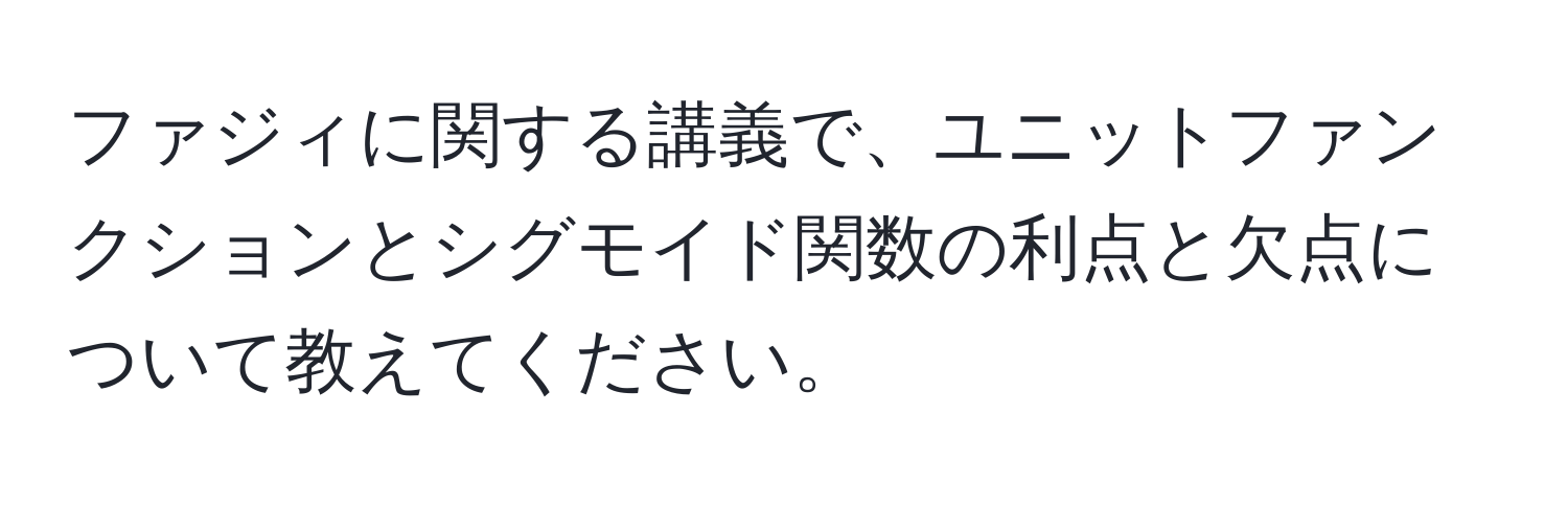 ファジィに関する講義で、ユニットファンクションとシグモイド関数の利点と欠点について教えてください。