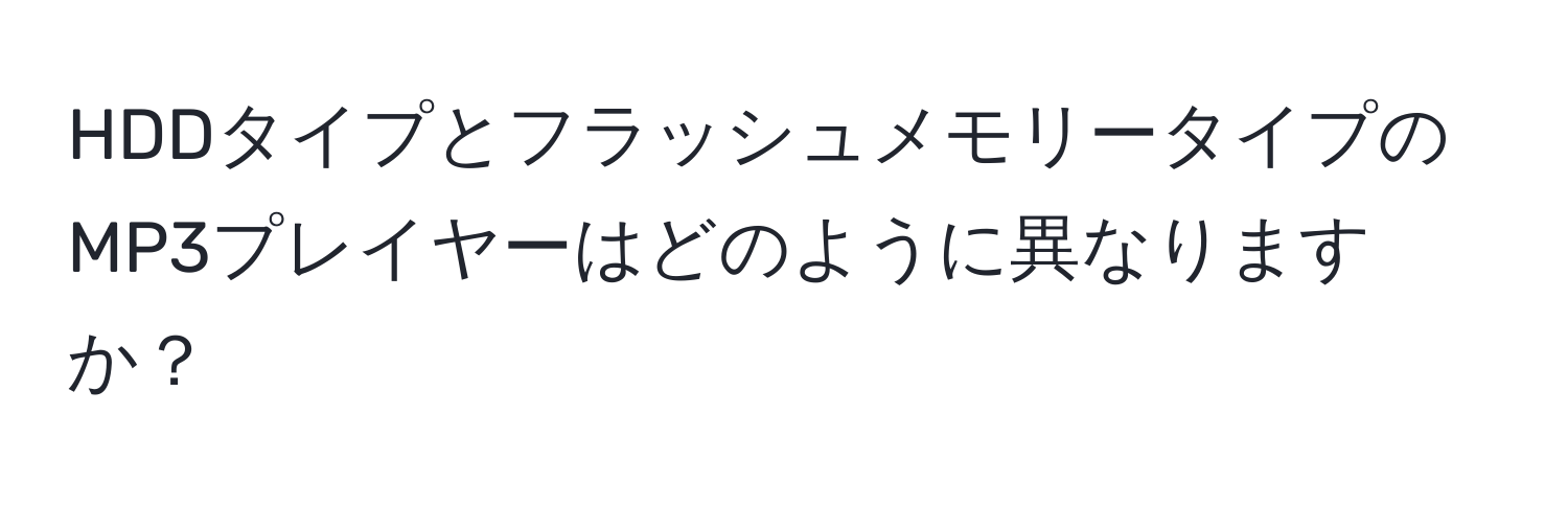 HDDタイプとフラッシュメモリータイプのMP3プレイヤーはどのように異なりますか？