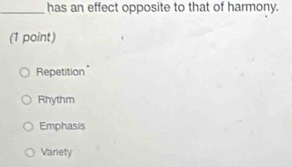 has an effect opposite to that of harmony.
(1 point)
Repetition
Rhythm
Emphasis
Variety