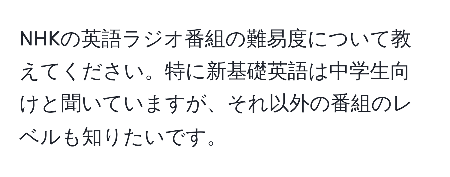 NHKの英語ラジオ番組の難易度について教えてください。特に新基礎英語は中学生向けと聞いていますが、それ以外の番組のレベルも知りたいです。