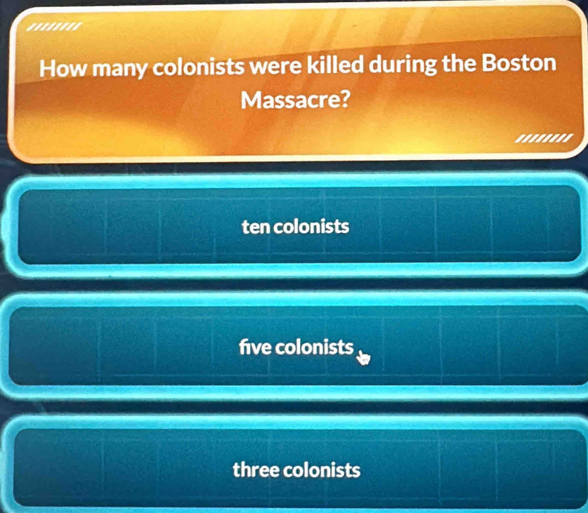 .......'
How many colonists were killed during the Boston
Massacre?
........
ten colonists
five colonists
three colonists