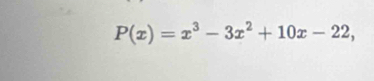 P(x)=x^3-3x^2+10x-22,