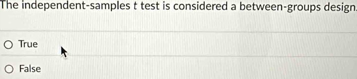 The independent-samples t test is considered a between-groups design
True
False