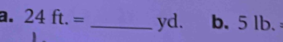 24ft.= _b. 5 lb.
yd.