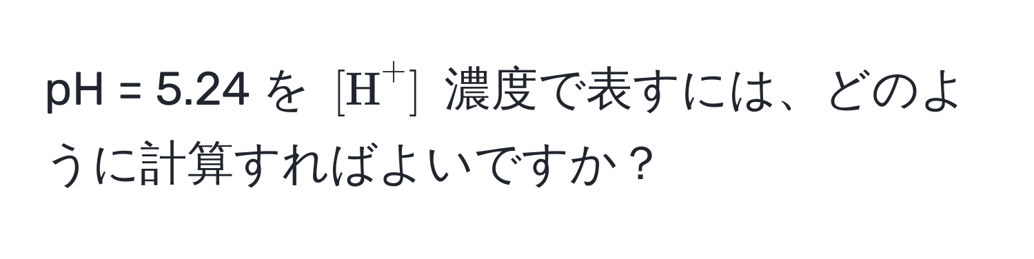 pH = 5.24 を $([H)^+]$ 濃度で表すには、どのように計算すればよいですか？