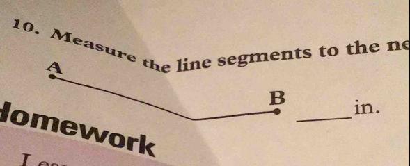 Measure the line segments to the ne 
_ 
in. 
lework