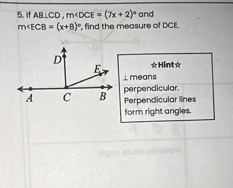 If AB⊥ CD, m and
m∠ ECB=(x+8)^circ  , find the measure of DCE.
Hint☆
⊥means
perpendicular.
Perpendicular lines
form right angles.