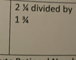 2 ¼ divided by
1 ¾