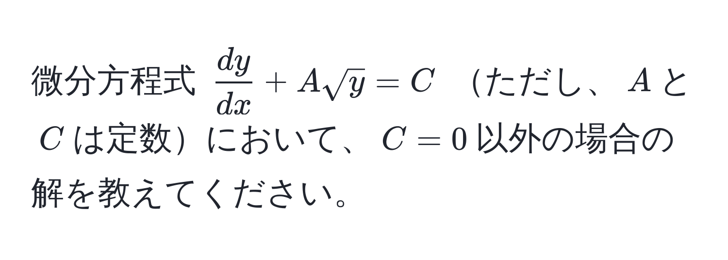 微分方程式 $ dy/dx  + A sqrt(y) = C$ ただし、$A$と$C$は定数において、$C=0$以外の場合の解を教えてください。