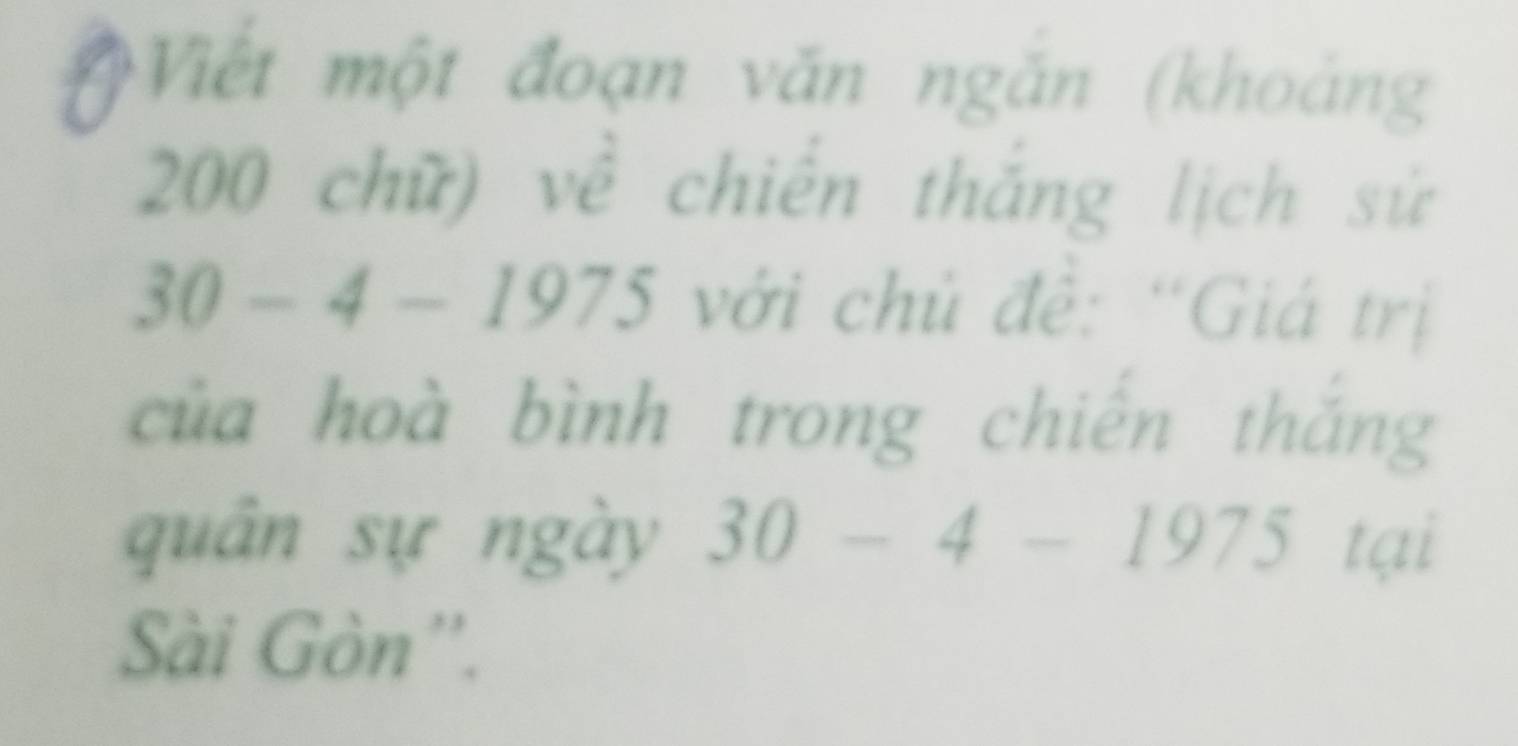 Viết một đoạn văn ngắn (khoảng
200 chữ) về chiến thắng lịch sử
30 - 4 - 1 973 3 với chủ đề: 'Giá trị 
của hoà bình trong chiến thắng 
quân sự ngày 30-4-1975 tại 
Sài Gòn''.