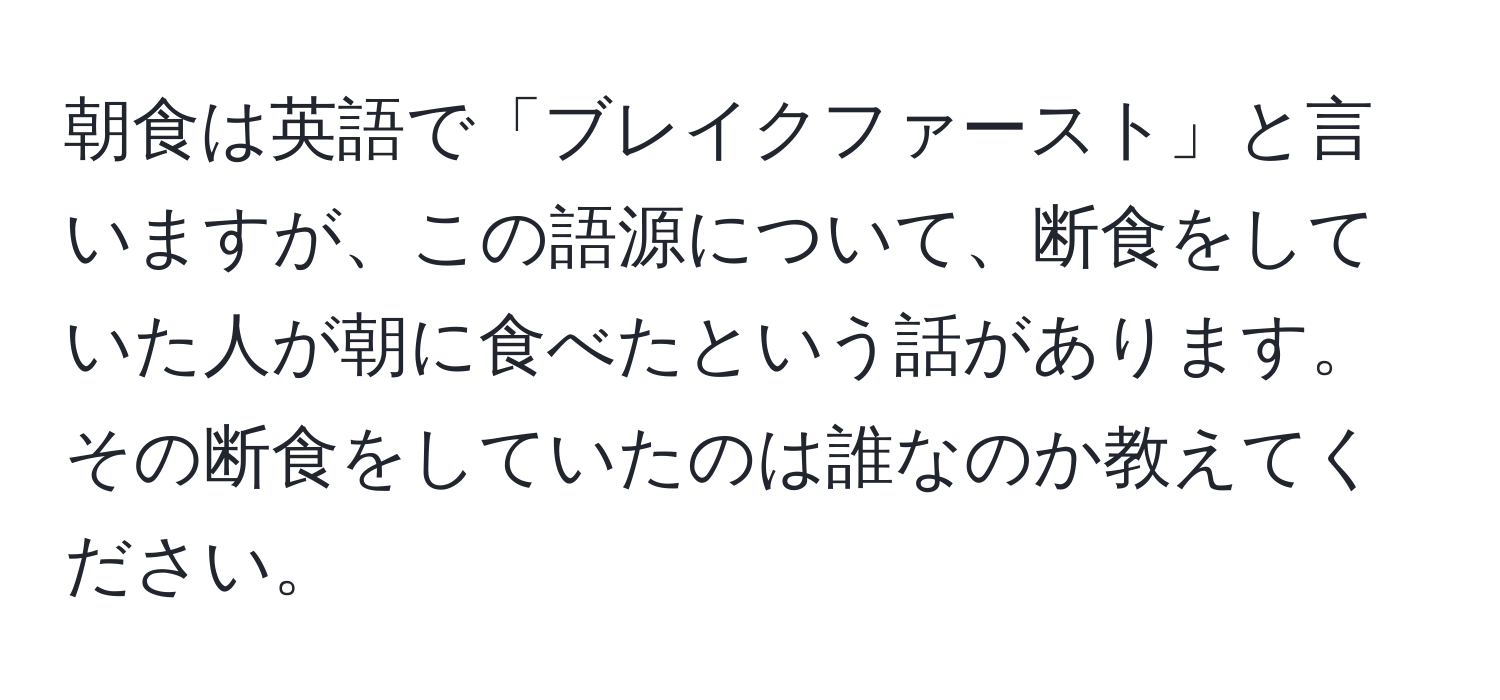 朝食は英語で「ブレイクファースト」と言いますが、この語源について、断食をしていた人が朝に食べたという話があります。その断食をしていたのは誰なのか教えてください。