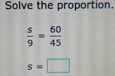 Solve the proportion.
 s/9 = 60/45 
s=□