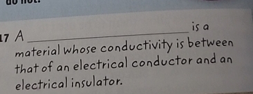 is a 
7 A 
_ 
material whose conductivity is between 
that of an electrical conductor and an 
electrical insulator.