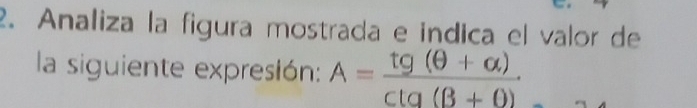 Analiza la figura mostrada e indica el valor de 
la siguiente expresión: A= (tg (θ +alpha ))/ctg (beta +θ ) .