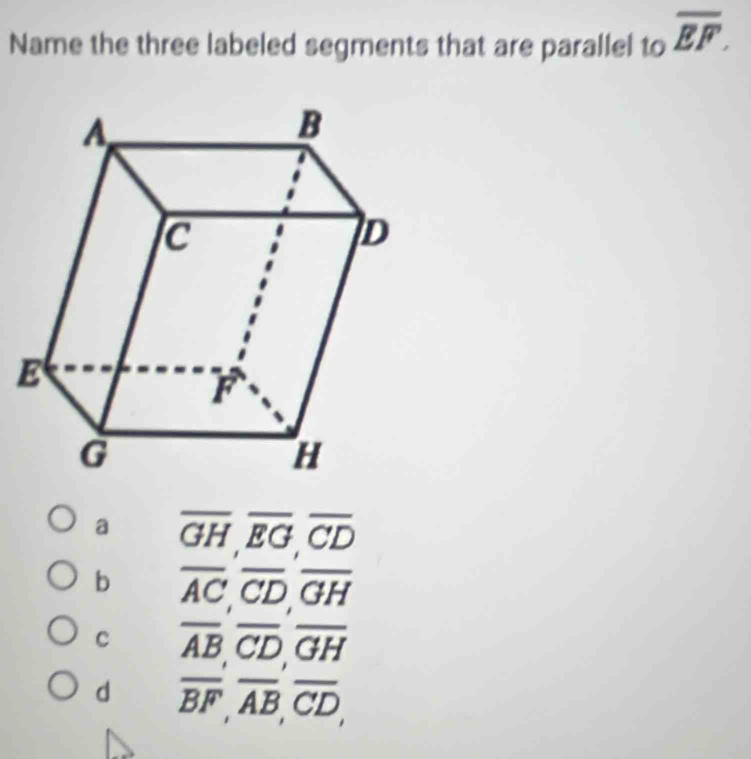 _tooverline EF.
Name the three labeled segments that are parallel to
a overline GH,overline EG,overline CD
b overline AC,overline CD,overline GH
c overline AB,overline CD,overline GH
d overline BF,overline AB,overline CD,