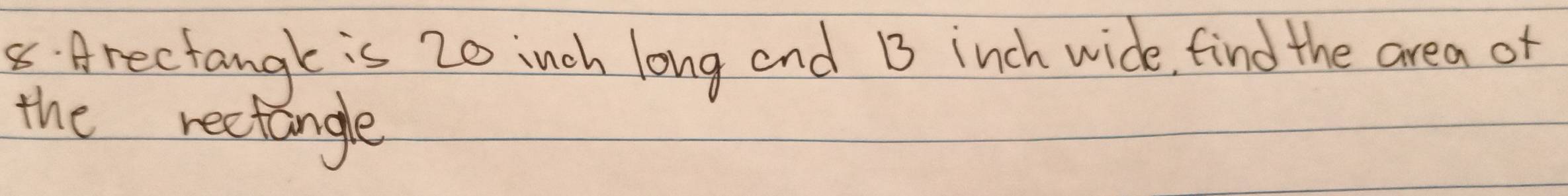 Arectangk is 20 inch long and B3 inch wide, find the area of 
the rectangle
