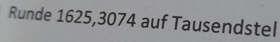 Runde 1625,3074 auf Tausendstel