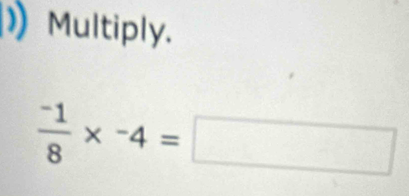 )) Multiply.
 (-1)/8 * -4=□