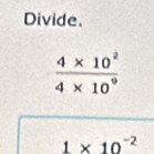 Divide.
 (4* 10^2)/4* 10^9 
1* 10^(-2)