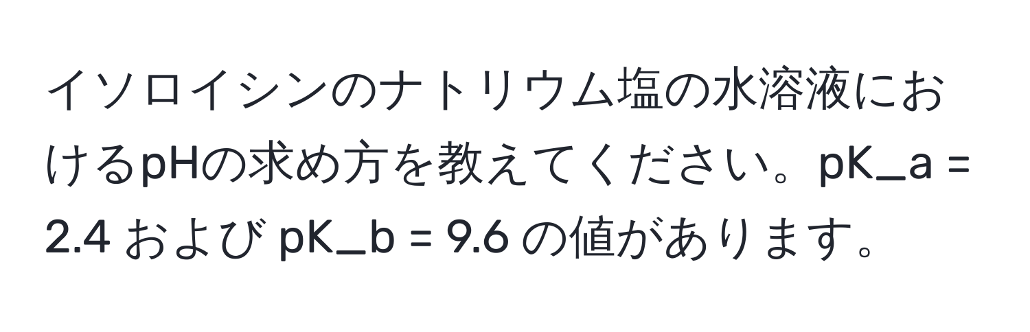 イソロイシンのナトリウム塩の水溶液におけるpHの求め方を教えてください。pK_a = 2.4 および pK_b = 9.6 の値があります。