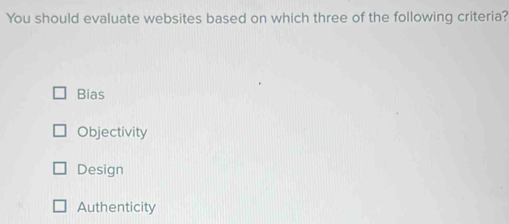 You should evaluate websites based on which three of the following criteria?
Bias
Objectivity
Design
Authenticity