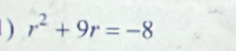 ) r^2+9r=-8