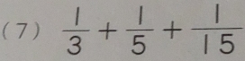 ( 7 )  1/3 + 1/5 + 1/15 