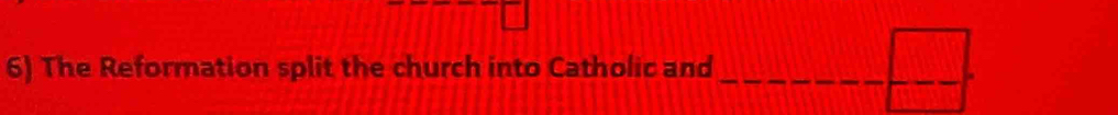 The Reformation split the church into Catholic and_
 □ /□  