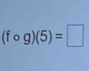 (fcirc g)(5)=□