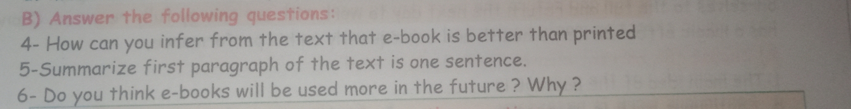 Answer the following questions: 
4- How can you infer from the text that e-book is better than printed 
5-Summarize first paragraph of the text is one sentence. 
6- Do you think e-books will be used more in the future ? Why ?