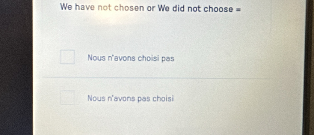 We have not chosen or We did not choose =
Nous n'avons choisi pas
Nous n'avons pas choisi