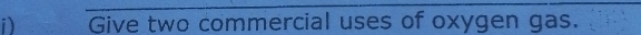 Give two commercial uses of oxygen gas.