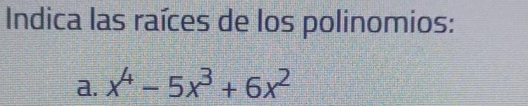 Indica las raíces de los polinomios: 
a. x^4-5x^3+6x^2