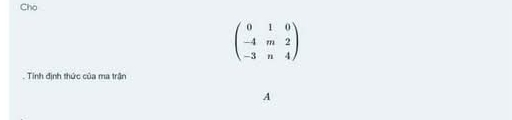 Cho
beginpmatrix 0&1&0 -4&m&2 -3&n&4endpmatrix
Tinh định thức của ma trận 
A