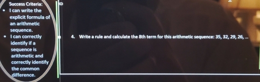 Success Criteria: 8th term for this arithmetic sequence: 35, 32, 29, 26, ... 
identify if a 
sequence is 
arithmetic and 
correctly identify 
the common 
difference.