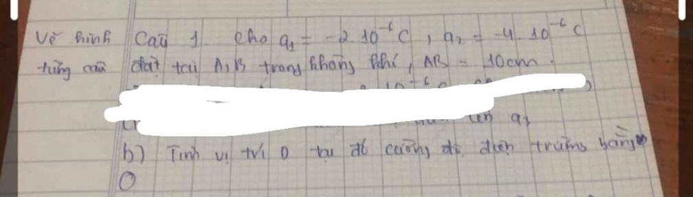 ve hing Cai 1 eho a_1=-2.10^(-6)C, a_2=-4· 10^(-6)C
tung can chai tci A i trong Zhong thí AB=10cm
+6ab
en ai 
b) Tin u tí o tā dó caāng dò dàn truins bàng 
O