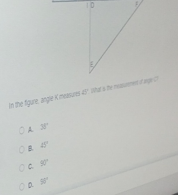 In the figure, angle K measures 45°
A. 38°
B. 45°
C. 90°
D. 98°