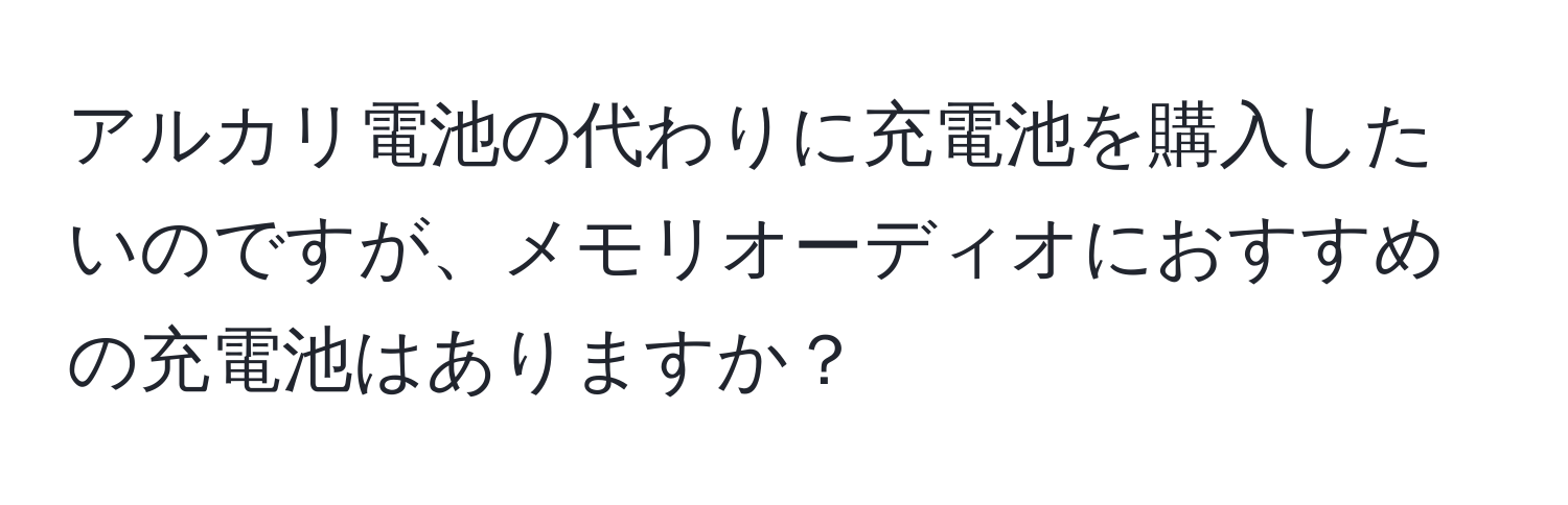 アルカリ電池の代わりに充電池を購入したいのですが、メモリオーディオにおすすめの充電池はありますか？